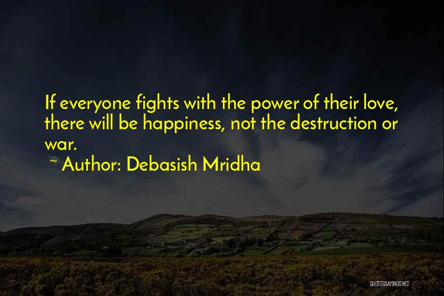 Debasish Mridha Quotes: If Everyone Fights With The Power Of Their Love, There Will Be Happiness, Not The Destruction Or War.