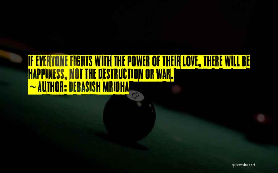 Debasish Mridha Quotes: If Everyone Fights With The Power Of Their Love, There Will Be Happiness, Not The Destruction Or War.