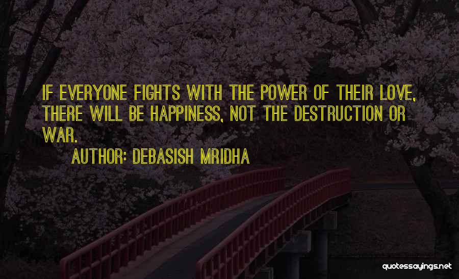 Debasish Mridha Quotes: If Everyone Fights With The Power Of Their Love, There Will Be Happiness, Not The Destruction Or War.