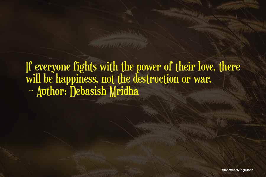 Debasish Mridha Quotes: If Everyone Fights With The Power Of Their Love, There Will Be Happiness, Not The Destruction Or War.