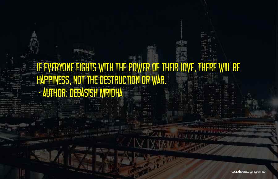 Debasish Mridha Quotes: If Everyone Fights With The Power Of Their Love, There Will Be Happiness, Not The Destruction Or War.