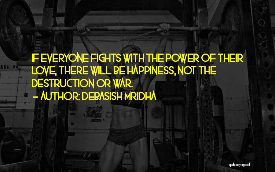 Debasish Mridha Quotes: If Everyone Fights With The Power Of Their Love, There Will Be Happiness, Not The Destruction Or War.