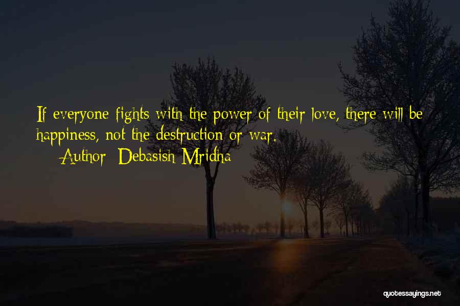 Debasish Mridha Quotes: If Everyone Fights With The Power Of Their Love, There Will Be Happiness, Not The Destruction Or War.