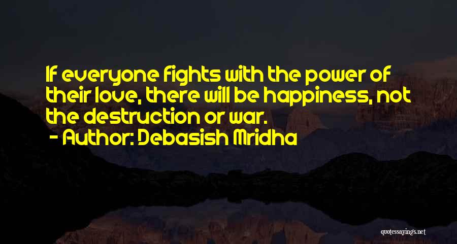 Debasish Mridha Quotes: If Everyone Fights With The Power Of Their Love, There Will Be Happiness, Not The Destruction Or War.