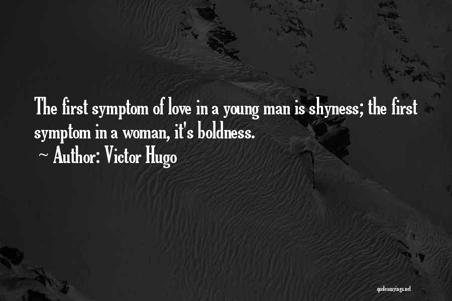 Victor Hugo Quotes: The First Symptom Of Love In A Young Man Is Shyness; The First Symptom In A Woman, It's Boldness.