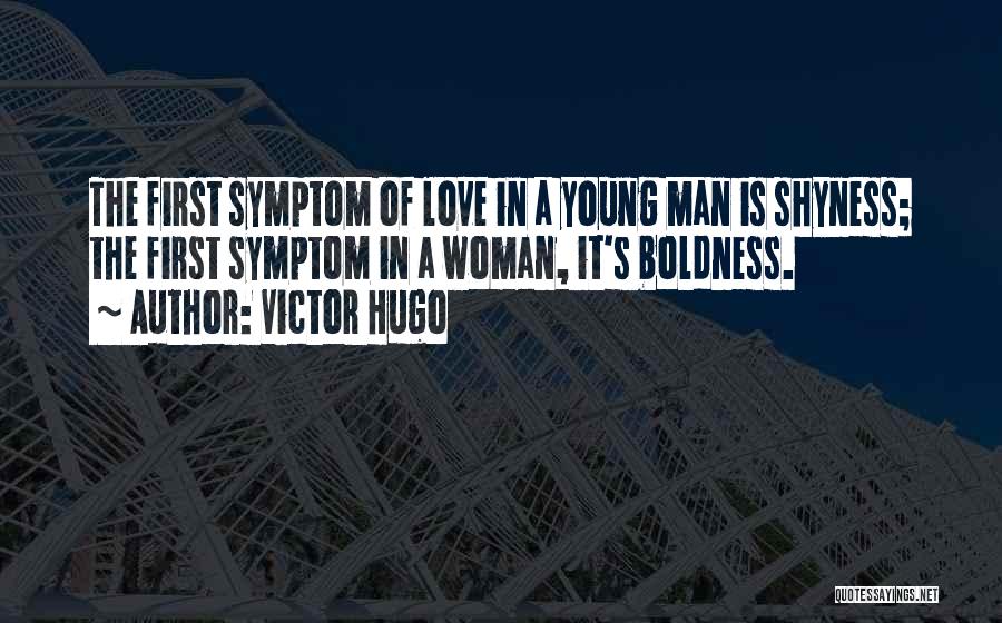 Victor Hugo Quotes: The First Symptom Of Love In A Young Man Is Shyness; The First Symptom In A Woman, It's Boldness.