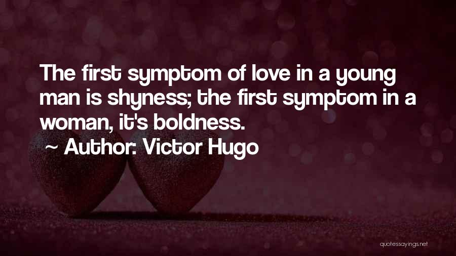 Victor Hugo Quotes: The First Symptom Of Love In A Young Man Is Shyness; The First Symptom In A Woman, It's Boldness.
