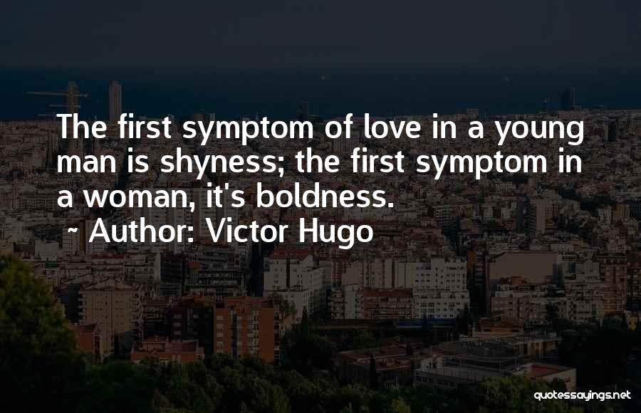 Victor Hugo Quotes: The First Symptom Of Love In A Young Man Is Shyness; The First Symptom In A Woman, It's Boldness.