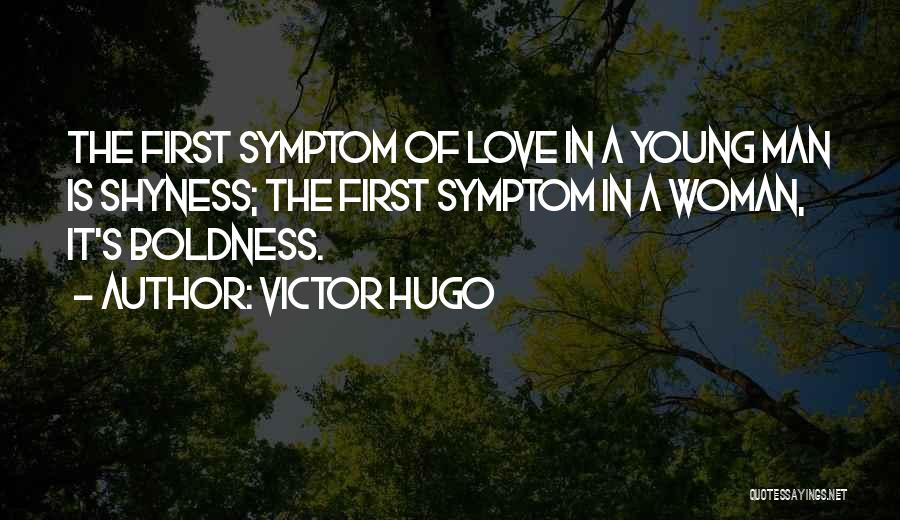 Victor Hugo Quotes: The First Symptom Of Love In A Young Man Is Shyness; The First Symptom In A Woman, It's Boldness.