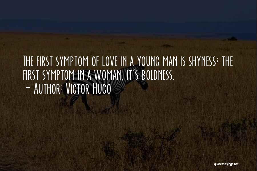Victor Hugo Quotes: The First Symptom Of Love In A Young Man Is Shyness; The First Symptom In A Woman, It's Boldness.