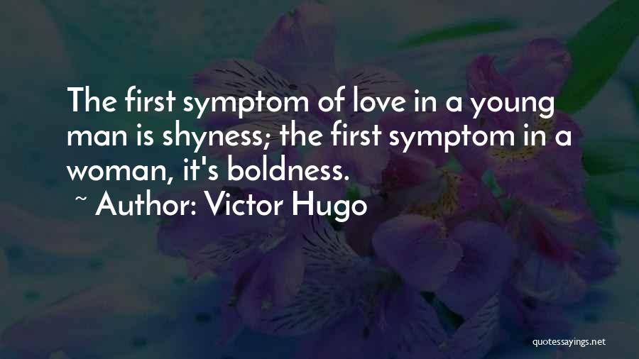 Victor Hugo Quotes: The First Symptom Of Love In A Young Man Is Shyness; The First Symptom In A Woman, It's Boldness.