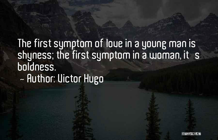 Victor Hugo Quotes: The First Symptom Of Love In A Young Man Is Shyness; The First Symptom In A Woman, It's Boldness.