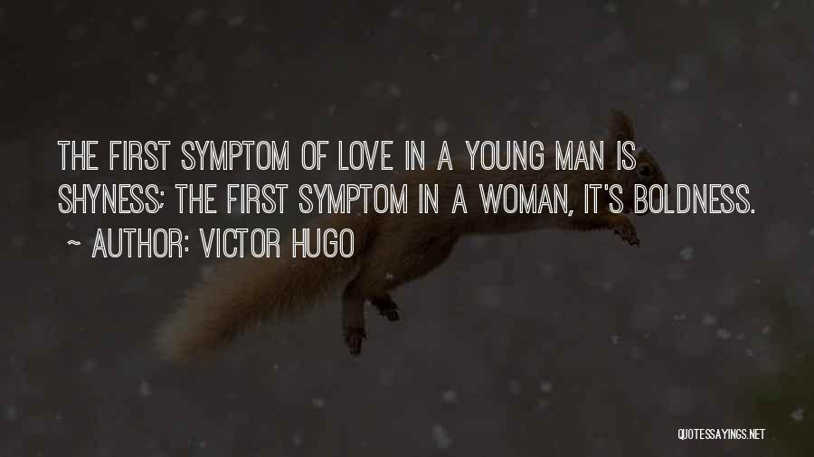 Victor Hugo Quotes: The First Symptom Of Love In A Young Man Is Shyness; The First Symptom In A Woman, It's Boldness.