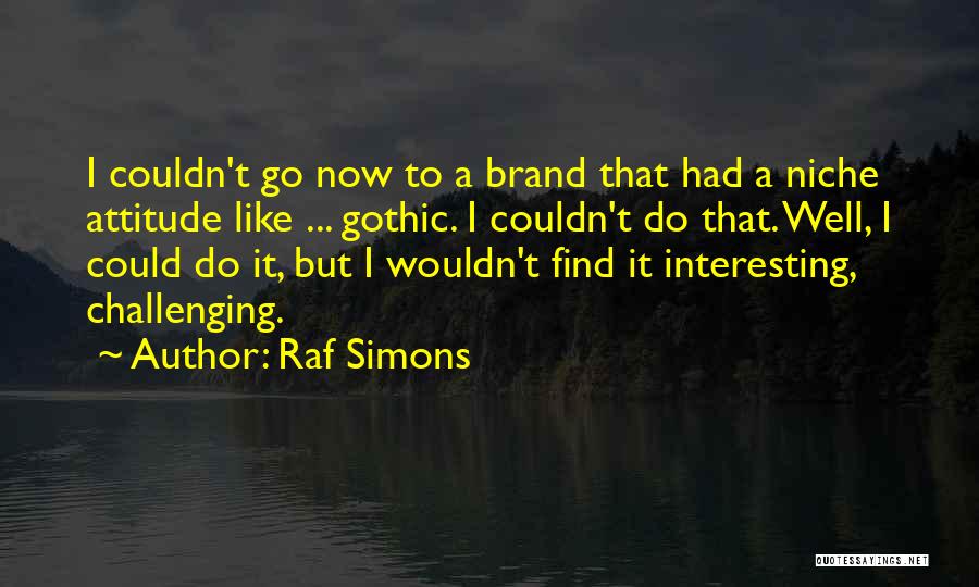 Raf Simons Quotes: I Couldn't Go Now To A Brand That Had A Niche Attitude Like ... Gothic. I Couldn't Do That. Well,