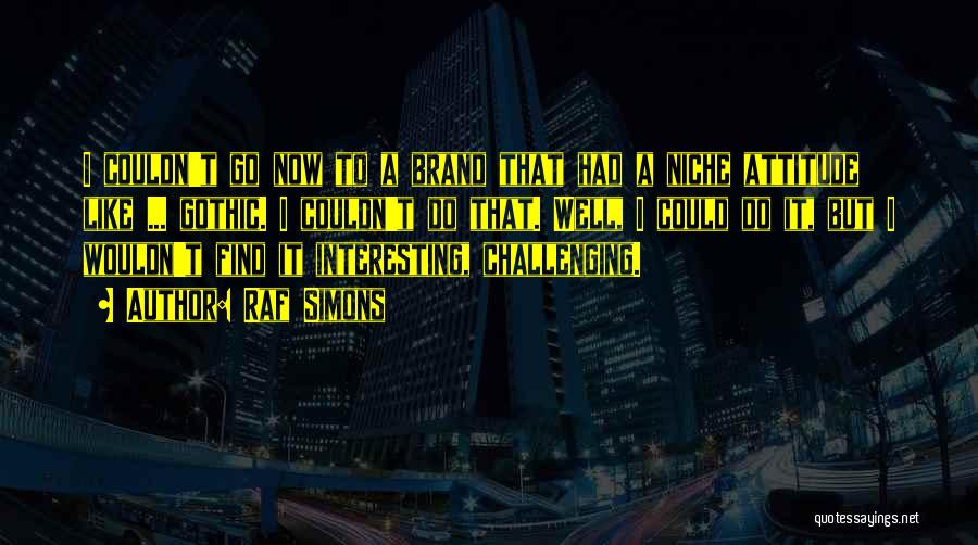 Raf Simons Quotes: I Couldn't Go Now To A Brand That Had A Niche Attitude Like ... Gothic. I Couldn't Do That. Well,
