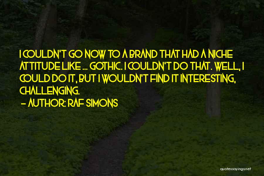 Raf Simons Quotes: I Couldn't Go Now To A Brand That Had A Niche Attitude Like ... Gothic. I Couldn't Do That. Well,