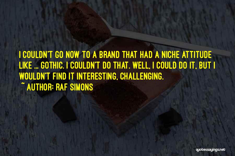 Raf Simons Quotes: I Couldn't Go Now To A Brand That Had A Niche Attitude Like ... Gothic. I Couldn't Do That. Well,