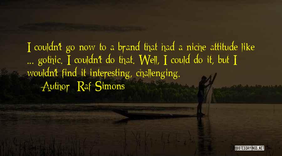 Raf Simons Quotes: I Couldn't Go Now To A Brand That Had A Niche Attitude Like ... Gothic. I Couldn't Do That. Well,