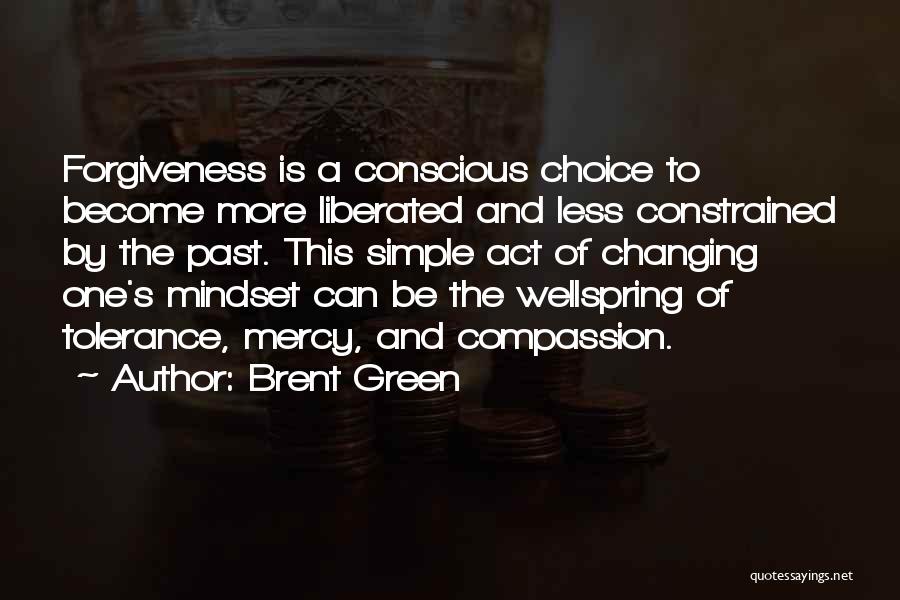 Brent Green Quotes: Forgiveness Is A Conscious Choice To Become More Liberated And Less Constrained By The Past. This Simple Act Of Changing