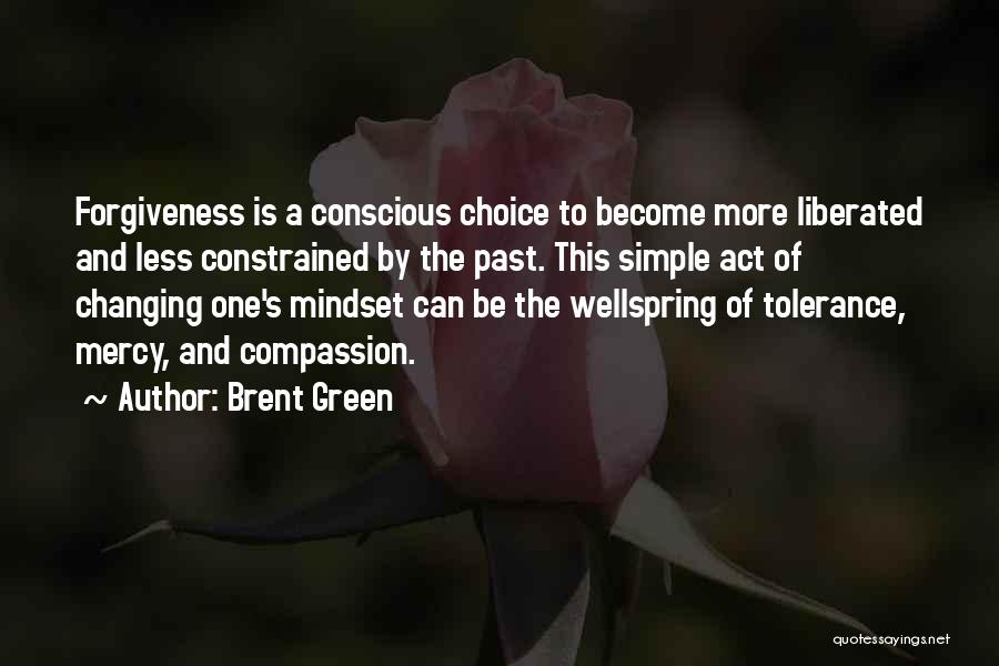 Brent Green Quotes: Forgiveness Is A Conscious Choice To Become More Liberated And Less Constrained By The Past. This Simple Act Of Changing