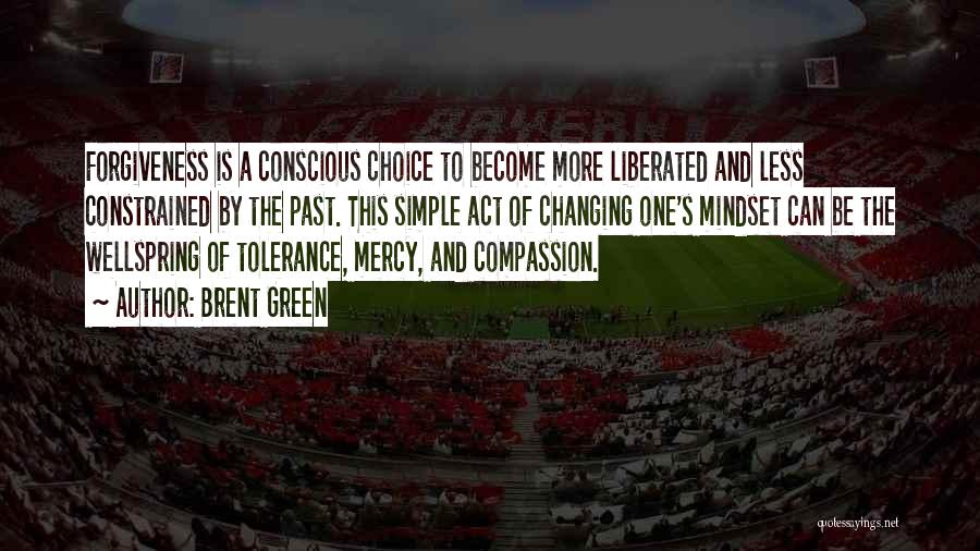 Brent Green Quotes: Forgiveness Is A Conscious Choice To Become More Liberated And Less Constrained By The Past. This Simple Act Of Changing