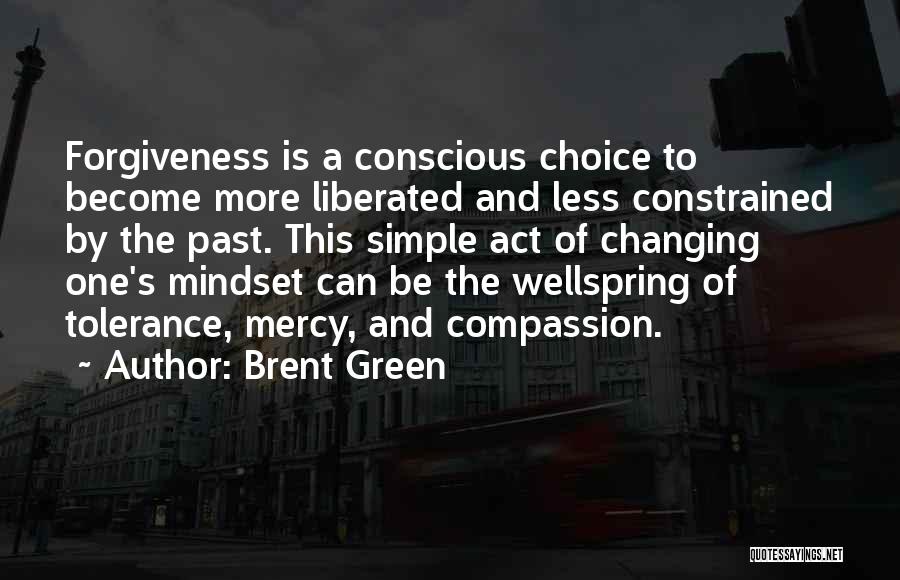 Brent Green Quotes: Forgiveness Is A Conscious Choice To Become More Liberated And Less Constrained By The Past. This Simple Act Of Changing