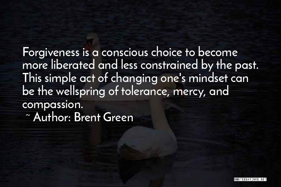 Brent Green Quotes: Forgiveness Is A Conscious Choice To Become More Liberated And Less Constrained By The Past. This Simple Act Of Changing