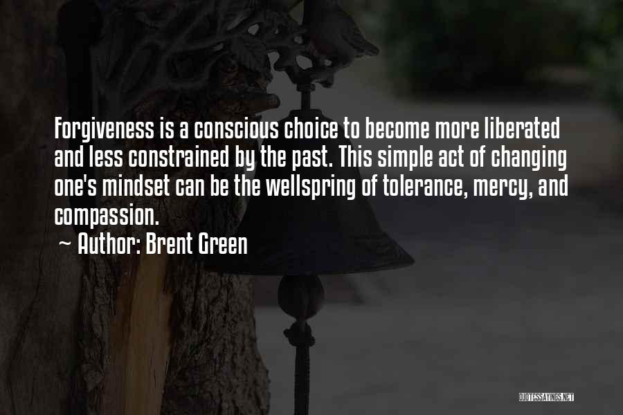 Brent Green Quotes: Forgiveness Is A Conscious Choice To Become More Liberated And Less Constrained By The Past. This Simple Act Of Changing