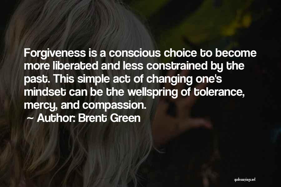 Brent Green Quotes: Forgiveness Is A Conscious Choice To Become More Liberated And Less Constrained By The Past. This Simple Act Of Changing