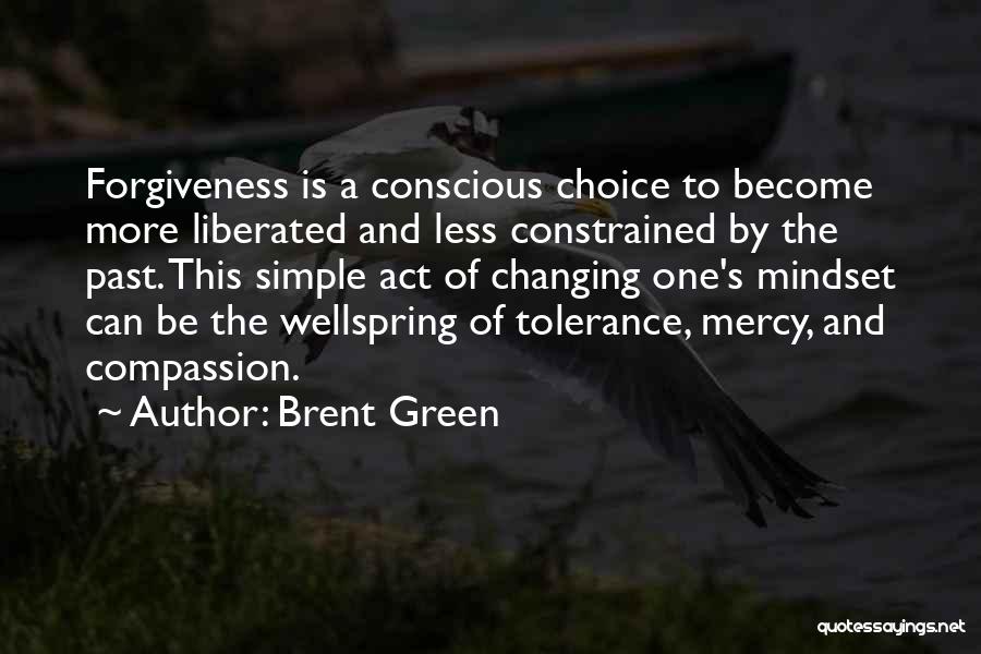 Brent Green Quotes: Forgiveness Is A Conscious Choice To Become More Liberated And Less Constrained By The Past. This Simple Act Of Changing