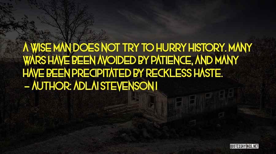 Adlai Stevenson I Quotes: A Wise Man Does Not Try To Hurry History. Many Wars Have Been Avoided By Patience, And Many Have Been