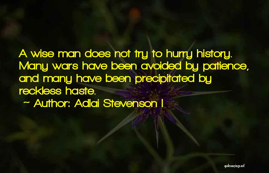 Adlai Stevenson I Quotes: A Wise Man Does Not Try To Hurry History. Many Wars Have Been Avoided By Patience, And Many Have Been