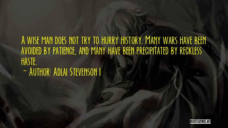 Adlai Stevenson I Quotes: A Wise Man Does Not Try To Hurry History. Many Wars Have Been Avoided By Patience, And Many Have Been