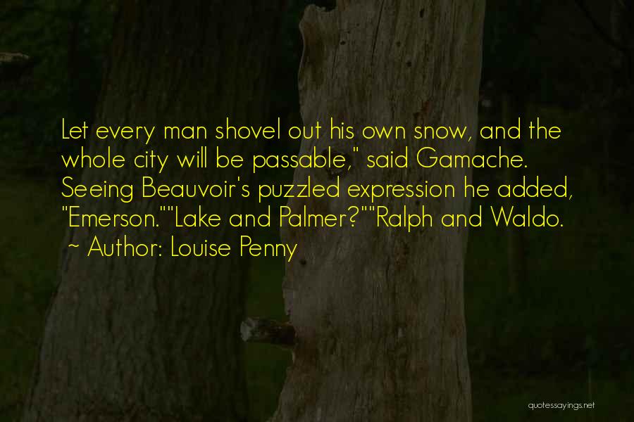 Louise Penny Quotes: Let Every Man Shovel Out His Own Snow, And The Whole City Will Be Passable, Said Gamache. Seeing Beauvoir's Puzzled