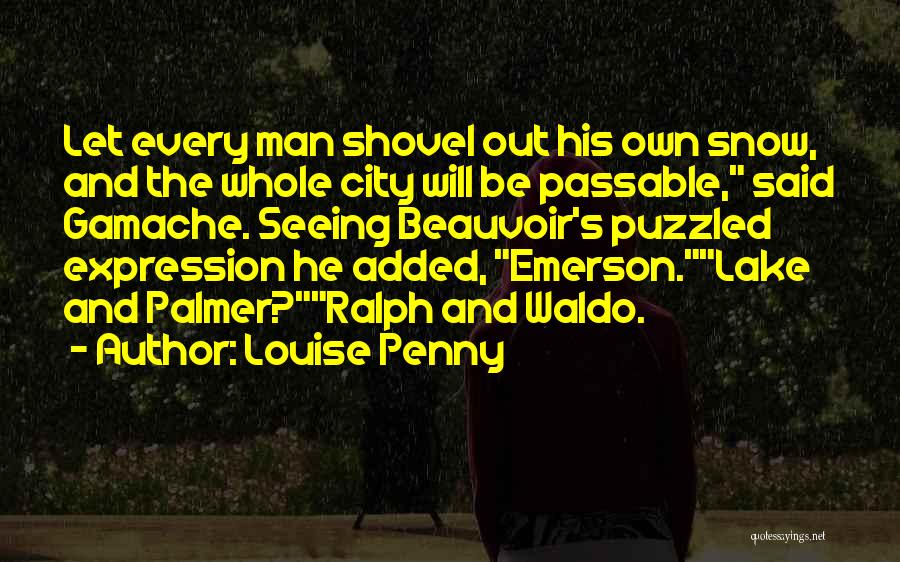 Louise Penny Quotes: Let Every Man Shovel Out His Own Snow, And The Whole City Will Be Passable, Said Gamache. Seeing Beauvoir's Puzzled
