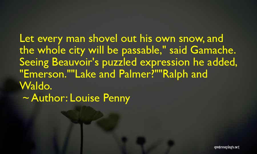 Louise Penny Quotes: Let Every Man Shovel Out His Own Snow, And The Whole City Will Be Passable, Said Gamache. Seeing Beauvoir's Puzzled