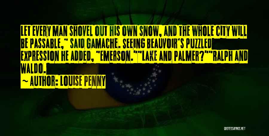 Louise Penny Quotes: Let Every Man Shovel Out His Own Snow, And The Whole City Will Be Passable, Said Gamache. Seeing Beauvoir's Puzzled