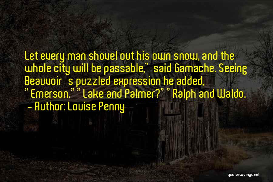 Louise Penny Quotes: Let Every Man Shovel Out His Own Snow, And The Whole City Will Be Passable, Said Gamache. Seeing Beauvoir's Puzzled