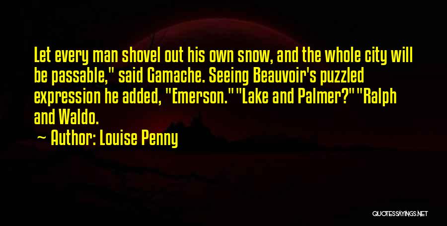Louise Penny Quotes: Let Every Man Shovel Out His Own Snow, And The Whole City Will Be Passable, Said Gamache. Seeing Beauvoir's Puzzled