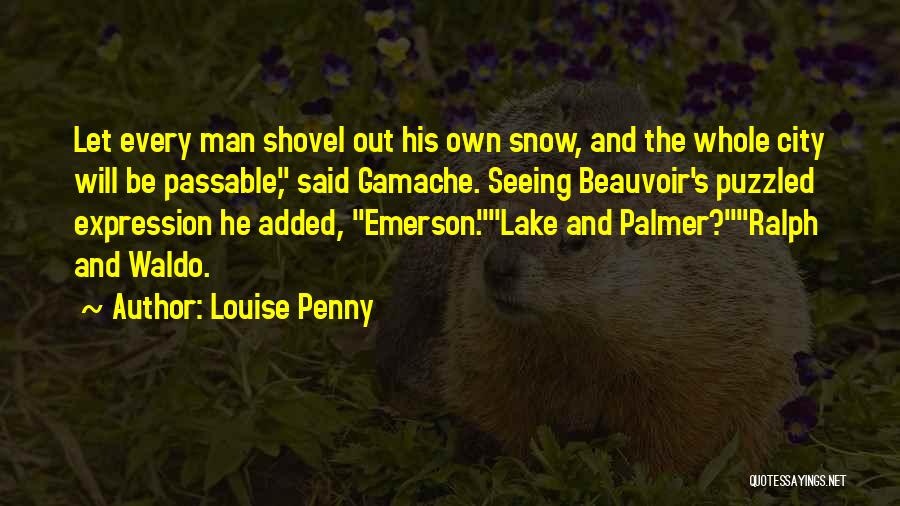 Louise Penny Quotes: Let Every Man Shovel Out His Own Snow, And The Whole City Will Be Passable, Said Gamache. Seeing Beauvoir's Puzzled