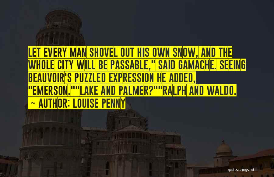 Louise Penny Quotes: Let Every Man Shovel Out His Own Snow, And The Whole City Will Be Passable, Said Gamache. Seeing Beauvoir's Puzzled