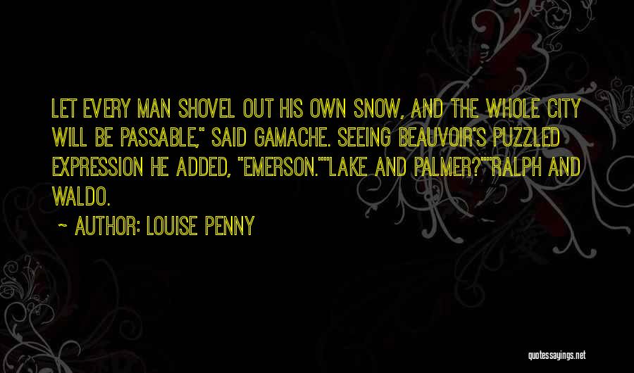 Louise Penny Quotes: Let Every Man Shovel Out His Own Snow, And The Whole City Will Be Passable, Said Gamache. Seeing Beauvoir's Puzzled
