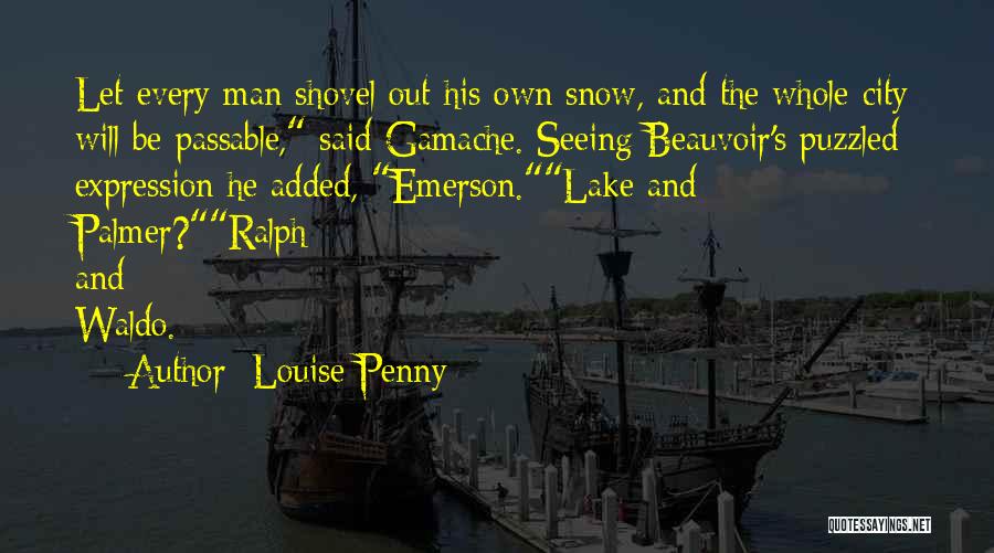 Louise Penny Quotes: Let Every Man Shovel Out His Own Snow, And The Whole City Will Be Passable, Said Gamache. Seeing Beauvoir's Puzzled