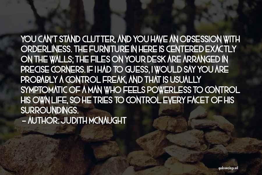 Judith McNaught Quotes: You Can't Stand Clutter, And You Have An Obsession With Orderliness. The Furniture In Here Is Centered Exactly On The