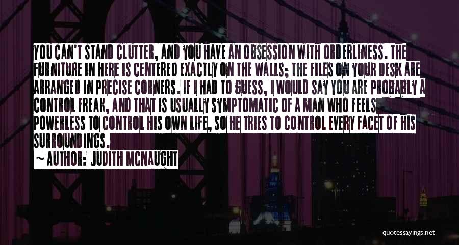 Judith McNaught Quotes: You Can't Stand Clutter, And You Have An Obsession With Orderliness. The Furniture In Here Is Centered Exactly On The