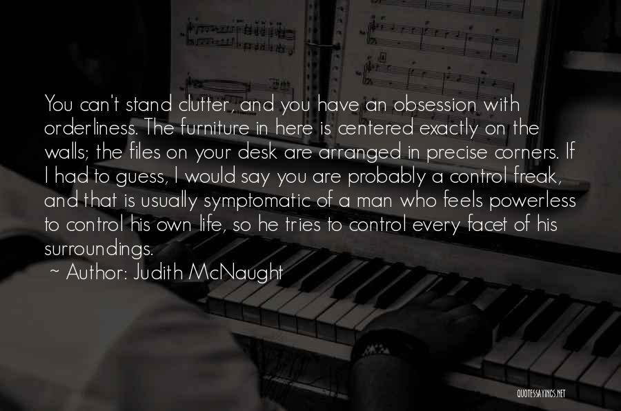 Judith McNaught Quotes: You Can't Stand Clutter, And You Have An Obsession With Orderliness. The Furniture In Here Is Centered Exactly On The