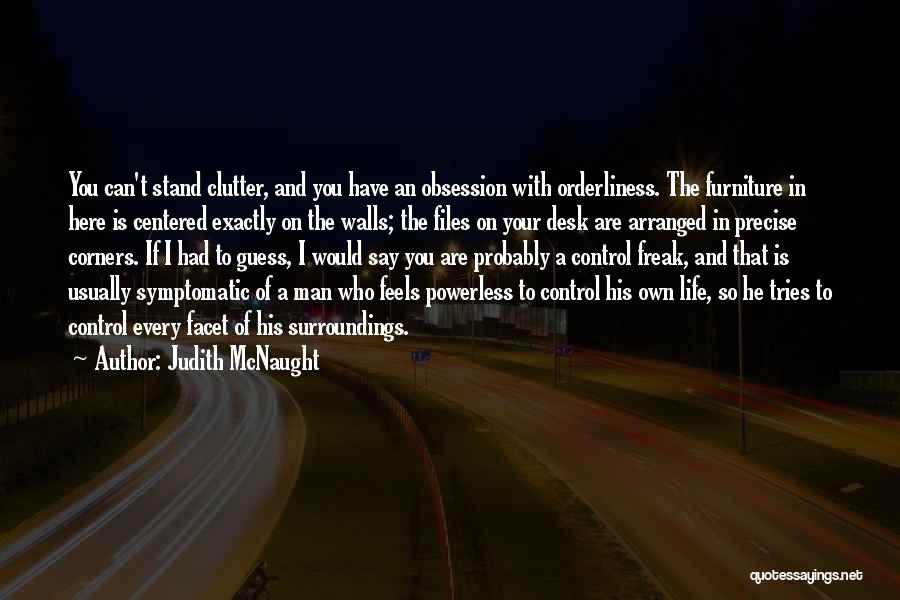 Judith McNaught Quotes: You Can't Stand Clutter, And You Have An Obsession With Orderliness. The Furniture In Here Is Centered Exactly On The