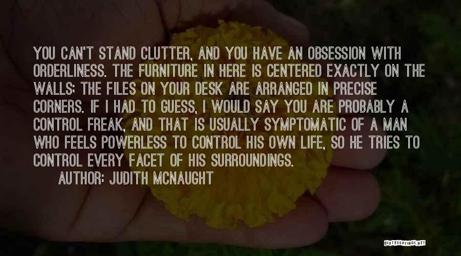 Judith McNaught Quotes: You Can't Stand Clutter, And You Have An Obsession With Orderliness. The Furniture In Here Is Centered Exactly On The