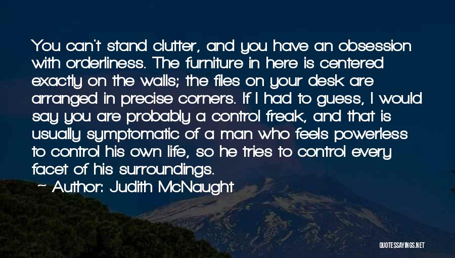 Judith McNaught Quotes: You Can't Stand Clutter, And You Have An Obsession With Orderliness. The Furniture In Here Is Centered Exactly On The