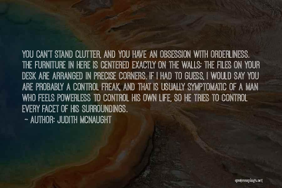Judith McNaught Quotes: You Can't Stand Clutter, And You Have An Obsession With Orderliness. The Furniture In Here Is Centered Exactly On The